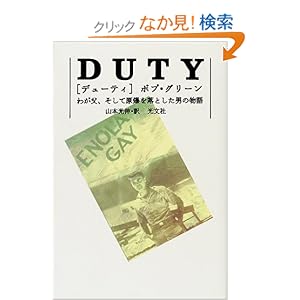 【クリックでお店のこの商品のページへ】DUTY(デューティ)―わが父、そして原爆を落とした男の物語: ボブ グリーン, Bob Greene, 山本 光伸: 本
