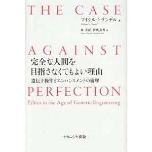 【クリックで詳細表示】完全な人間を目指さなくてもよい理由-遺伝子操作とエンハンスメントの倫理-： マイケル・J・サンデル， 林 芳紀， 伊吹友秀： 本