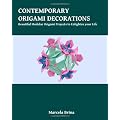 Contemporary Origami Decorations: Beautiful Modular Origami Projects to Enlighten Your Life