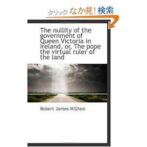 【クリックでお店のこの商品のページへ】The nullity of the government of Queen Victoria in Ireland, or, The pope the virtual ruler of the la: Robert James M’Ghee: 洋書