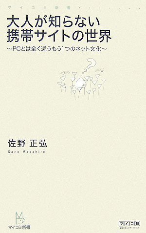  大人が知らない携帯サイトの世界 ~PCとは全く違うもう1つのネット文化~ [マイコミ新書] (マイコミ新書)