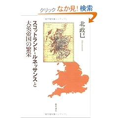 【クリックでお店のこの商品のページへ】スコットランド・ルネッサンスと大英帝国の繁栄 : 北 政巳 : 本 : Amazon.co.jp