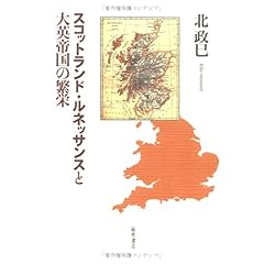 【クリックで詳細表示】スコットランド・ルネッサンスと大英帝国の繁栄 ： 北 政巳 ： 本 ： Amazon.co.jp