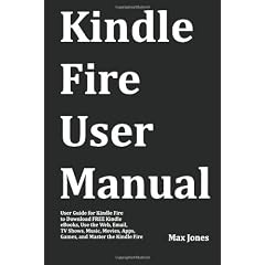 Kindle Fire User Manual: User Guide for Kindle Fire to Download Free Kindle eBooks, Use the Web, Email, TV Shows, Music, Movies, Apps, Games, and Master the Kindle Fire