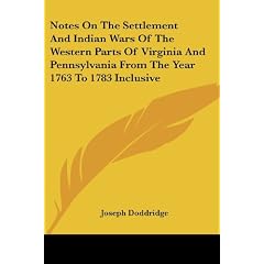 Notes on the Settlement and Indian Wars of the Western Parts of Virginia and Pennsylvania from the Year 1763 Until the Year 1783 Inclusive Together with a View of the State of Society and Manners of the First Settlers of the Western Country