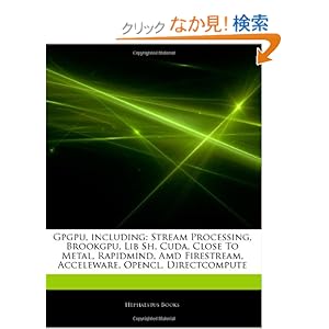 【クリックでお店のこの商品のページへ】Articles on Gpgpu, Including: Stream Processing, Brookgpu, Lib Sh, Cuda, Close to Metal, Rapidmind, AMD Firestream, Acceleware, Opencl, Directcomput: Hephaestus Books: 洋書