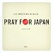 PRAY FOR JAPAN �]3.11���E�����F��͂��߂����]
