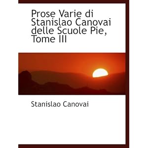 【クリックで詳細表示】Prose Varie di Stanislao Canovai delle Scuole Pie， Tome III： Stanislao Canovai： 洋書