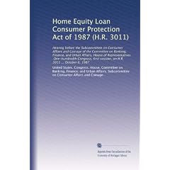 Home Equity Loan Consumer Protection Act of 1987 (H.R. 3011): Hearing before the Subcommittee on Consumer Affairs and Coinage of the Committee on Banking, Finance, and Urban Affairs, House of Representatives, One-hundredth Congress, first session, on H.R. 3011 ... October 6, 1987