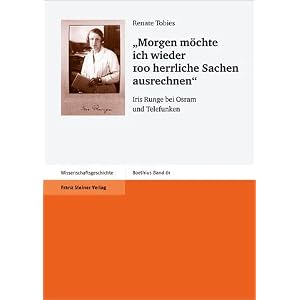 【クリックで詳細表示】Morgen Mochte Ich Wieder 100 Herrliche Sachen Ausrechnen： Iris Runge Bei Osram Und Telefunken (Boethius. Texte Und Abhandlungen Zur Geschichte Der Mathematik Und Der Naturwissenschaften)