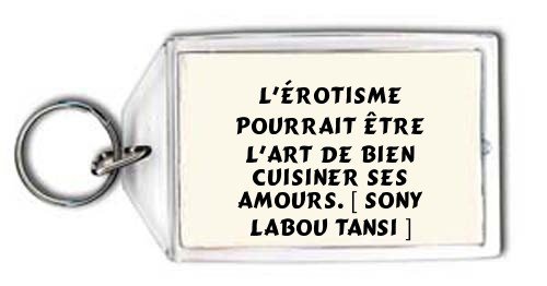  L'érotisme pourrait être l'art de bien cuisiner ses amours. [ Sony Labou Tansi ] Porte Clé