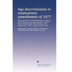 Age discrimination in employment amendments of 1977: Hearings before the Subcommittee on Labor of the Committee on Human Resources, United States Senate, Ninety-fifth Congress, first session on S. 1784 ... July 26 and 27, 1977