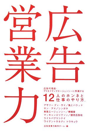  広告営業力―広告代理店・クリエイティブエージェンシーに所属する12人のホンネと仕事のやり方。