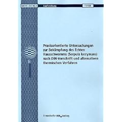 Praxisorientierte Untersuchungen zur Bekaempfung des Echten Hausschwamms (Serpula lacrymans) nach DIN-Vorschrift und alternativen thermischen Verfahren. Abschlussbericht