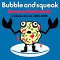 Bubble And Squeak:Collaborations 2004-2008