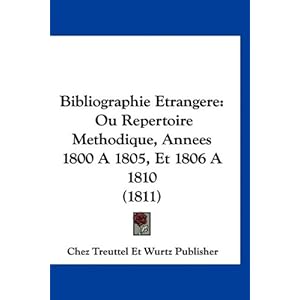 【クリックで詳細表示】Bibliographie Etrangere： Ou Repertoire Methodique， Annees 1800 a 1805， Et 1806 a 1810 (1811) [ハードカバー]