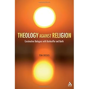 【クリックで詳細表示】Theology Against Religion： Constructive Dialogues With Bonhoeffer and Barth： Tom Greggs： 洋書