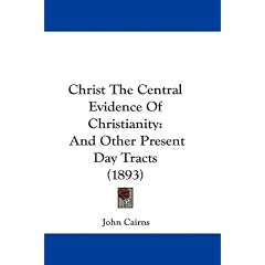 Christ the Central Evidence of Christianity: And Other Present Day Tracts