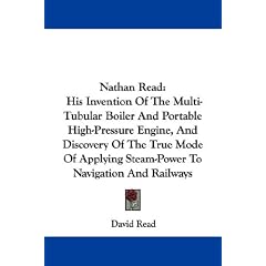 Nathan Read: His Invention of the Multi-tubular Boiler and Portable High-pressure Engine, and Discovery of the True Mode of Applying Steam-power to Navigation and