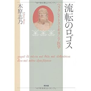 【クリックで詳細表示】流転のロゴス―ヘラクレイトスとギリシア医学： 木原 志乃： 本