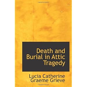 【クリックで詳細表示】Death and Burial in Attic Tragedy： Lucia Catherine Graeme Grieve： 洋書