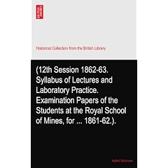 (12th Session 1862-63. Syllabus of Lectures and Laboratory Practice. Examination Papers of the Students at the Royal School of Mines, for ... 1861-62.).