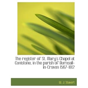 【クリックで詳細表示】The register of St. Mary’s Chapel at Conistone， in the parish of Burnsall-in-Craven 1567-1812： W. J. Stavert： 洋書