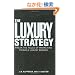 The Luxury Strategy: Break the Rules of Marketing to Build Luxury Brands