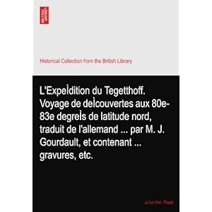 【クリックで詳細表示】L’Expe＆Igrave；dition du Tegetthoff. Voyage de de＆Igrave；couvertes aux 80e-83e degre＆Igrave；s de latitude nord， traduit de l’allemand ... par M. J. Gourdault， et contenant ... gravures， etc.