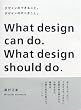 �f�U�C���̂ł��邱�ƁB�f�U�C���̂��ׂ����ƁB�\What design can do.What design should do.