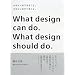�f�U�C���̂ł��邱�ƁB�f�U�C���̂��ׂ����ƁB�\What design can do.What design should do.