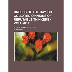 Creeds of the Day, or Collated Opinions of Reputable Thinkers (Volume 2); In Three Series of Letters