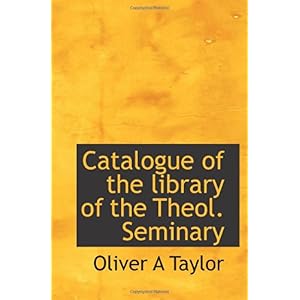 【クリックで詳細表示】Catalogue of the library of the Theol. Seminary： Oliver A Taylor： 洋書