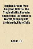 [Book] Musical Groups from Kingston, Ontario: The Tragically Hip, Bedouin Soundclash, the Arrogant Worms, Weeping Tile, the Inbreds, I Hate Sally