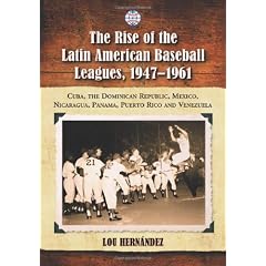 The Rise of the Latin American Baseball Leagues, 1947-1961: Cuba, the Dominican Republic, Mexico, Nicaragua, Panama, Puerto Rico, and Venezuela