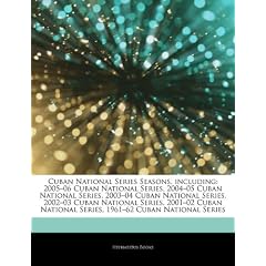 Articles on Cuban National Series Seasons, Including: 2005 "06 Cuban National Series, 2004 "05 Cuban National Series, 2003 "04 Cuban National Series,