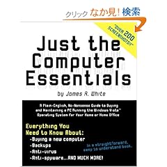 【クリックでお店のこの商品のページへ】Just the Computer Essentials: A Plain-english, No-nonsense Guide to Buying and Maintaining a PC Running the Windows Vista Operating System for Your Home or Home Office: James A. White: 洋書