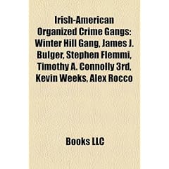 Irish-American Organized Crime Gangs: Winter Hill Gang, James J. Bulger, Stephen Flemmi, Timothy A. Connolly 3rd, Kevin Weeks, Alex Rocco