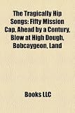 [Book] The Tragically Hip Songs: Fifty Mission Cap, Ahead by a Century, Blow at High Dough, Bobcaygeon, Land