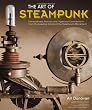 The Art of Steampunk: Extraordinary Devices and Ingenious Contraptions from the Leading Artists of the Steampunk Movement