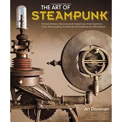 The Art of Steampunk: Extraordinary Devices and Ingenious Contraptions from the Leading Artists of the Steampunk Movement
