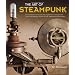 The Art of Steampunk: Extraordinary Devices and Ingenious Contraptions from the Leading Artists of the Steampunk Movement