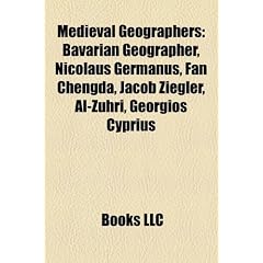 Medieval Geographers: Bavarian Geographer, Nicolaus Germanus, Fan Chengda, Jacob Ziegler, Al-Zuhri, Georgios Cyprius