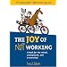 The Joy of Not Working: A Book for the Retired, Unemployed and Overworked