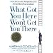 What Got You Here Won't Get You There: How Successful People Become Even More Successful