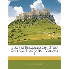 Illustri Bergamaschi: Studi Critico-Biografici, Volume 1