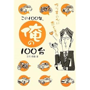 【クリックで詳細表示】この100年、俺の100台―作り手の心に恋をする (CG BOOKS)： 立花 啓毅： 本