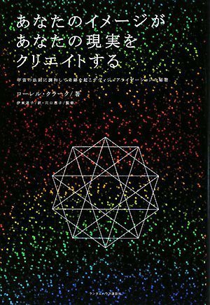  あなたのイメージがあなたの現実をクリエイトする 宇宙の法則に調和して奇跡を起こすヴィジュアライゼーションの秘密