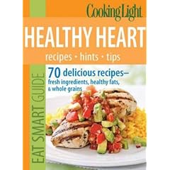 Cooking Light Eat Smart Guide: Healthy Heart: 70 delicious recipes--Fresh Ingredients, Healthy Fats & Whole Grains