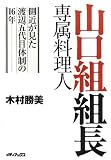 山口組組長専属料理人 ~側近が見た渡辺五代目体制の16年~ 山口組組長専属料理人 ~側近が見た渡辺五代目体制の16年~